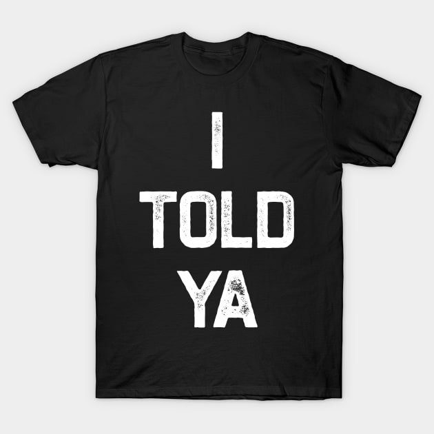 I Told Ya T-Shirt by erythroxian-merch